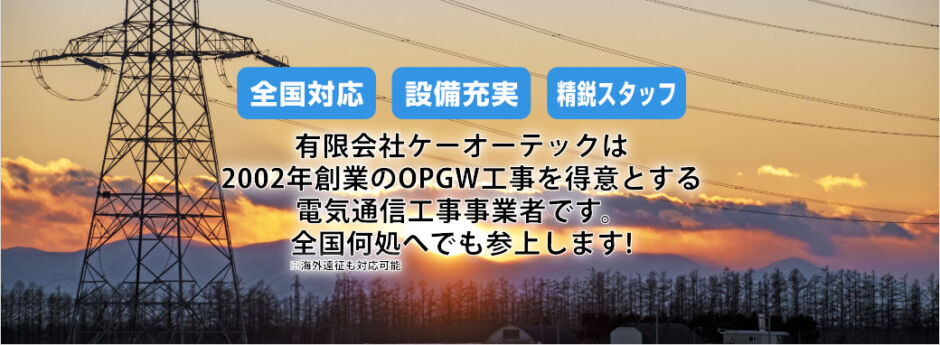 有限会社ケーオーテックは2002年創業のOPGW工事を得意とする電気通信工事事業者です。全国何処へでも参上します!